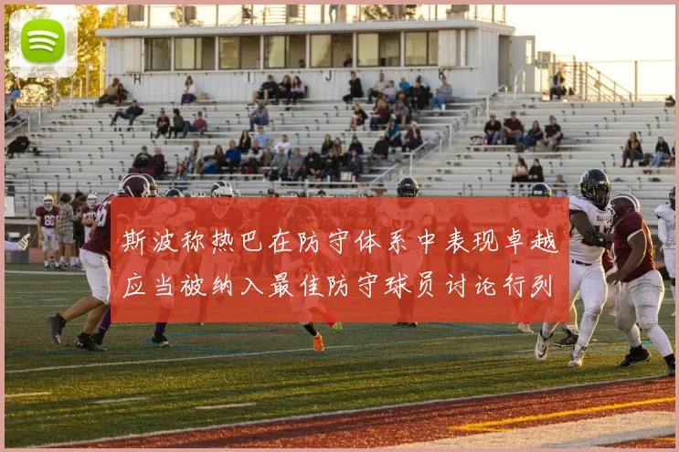 斯波称热巴在防守体系中表现卓越应当被纳入最佳防守球员讨论行列