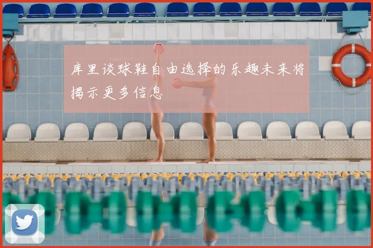 库里谈球鞋自由选择的乐趣未来将揭示更多信息