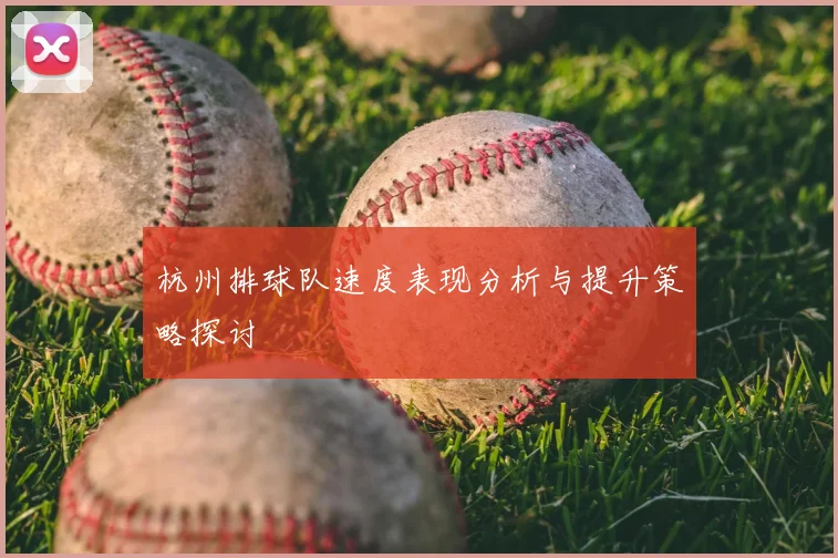 杭州排球队速度表现分析与提升策略探讨